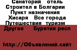 Санаторий - отель Строител в Болгарии › Пункт назначения ­ Хисаря - Все города Путешествия, туризм » Другое   . Бурятия респ.